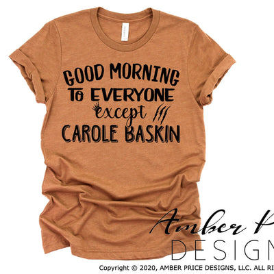 Carole Baskin SVG funny Tiger King shirt SVG Good morning to everyone except Carol Baskin design cut file Cricut Silhouette sublimation png