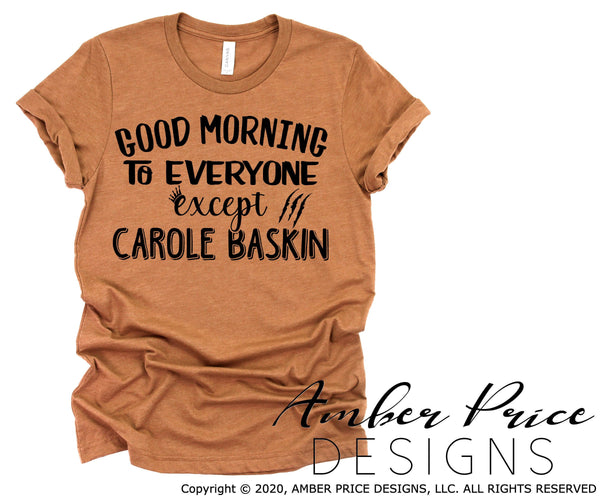 Carole Baskin SVG funny Tiger King shirt SVG Good morning to everyone except Carol Baskin design cut file Cricut Silhouette sublimation png