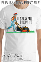 Mowing Sublimation file, Lawn mower clipart, It's sexy and I mow it PNG, Print then cut file for cricut, Father's Day PNGs, Screen Print Father's Day Shirt design